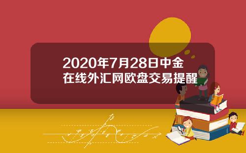 2020年7月28日中金在线外汇网欧盘交易提醒