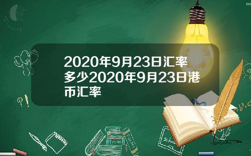 2020年9月23日汇率多少2020年9月23日港币汇率