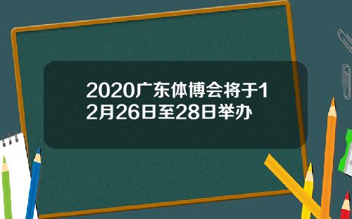 2020广东体博会将于12月26日至28日举办