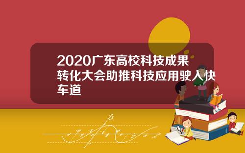 2020广东高校科技成果转化大会助推科技应用驶入快车道