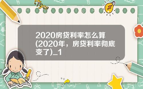 2020房贷利率怎么算 (2020年，房贷利率彻底变了)_1