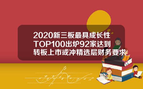 2020新三板最具成长性TOP100出炉92家达到转板上市或冲精选层财务要求