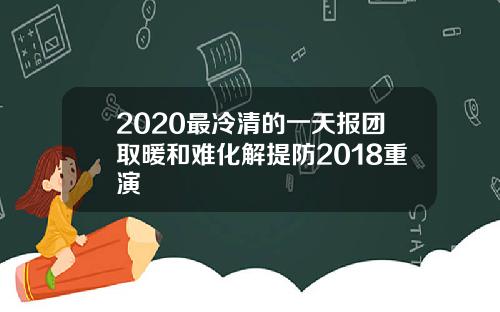 2020最冷清的一天报团取暖和难化解提防2018重演