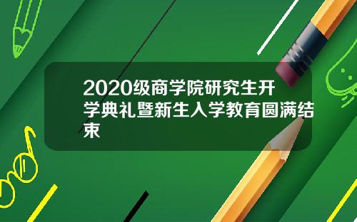 2020级商学院研究生开学典礼暨新生入学教育圆满结束