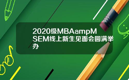 2020级MBAampMSEM线上新生见面会圆满举办
