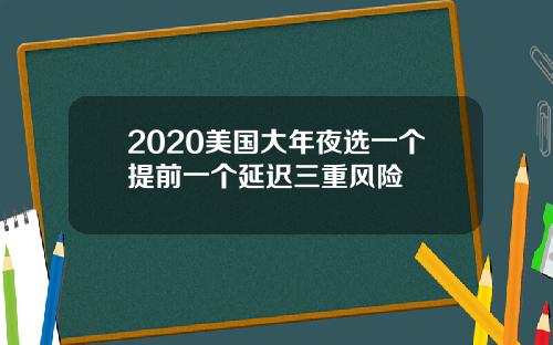 2020美国大年夜选一个提前一个延迟三重风险