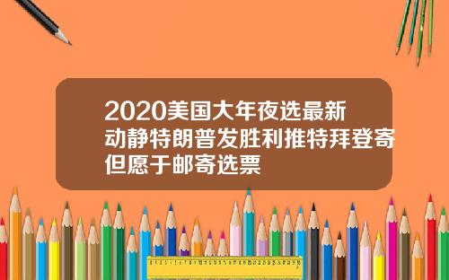 2020美国大年夜选最新动静特朗普发胜利推特拜登寄但愿于邮寄选票