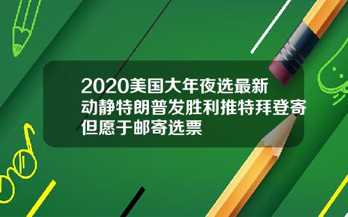 2020美国大年夜选最新动静特朗普发胜利推特拜登寄但愿于邮寄选票