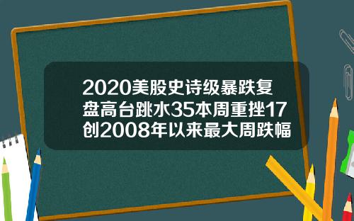2020美股史诗级暴跌复盘高台跳水35本周重挫17创2008年以来最大周跌幅