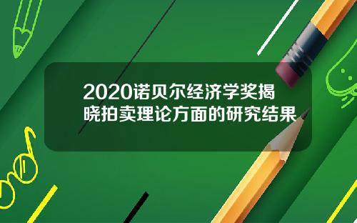 2020诺贝尔经济学奖揭晓拍卖理论方面的研究结果