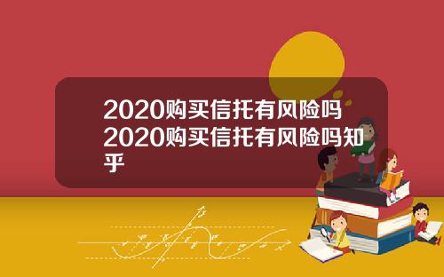 2020购买信托有风险吗2020购买信托有风险吗知乎