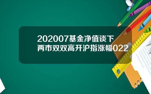 202007基金净值谈下两市双双高开沪指涨幅022