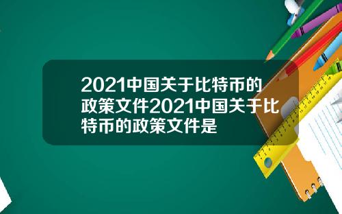 2021中国关于比特币的政策文件2021中国关于比特币的政策文件是