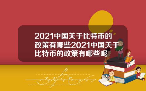 2021中国关于比特币的政策有哪些2021中国关于比特币的政策有哪些呢