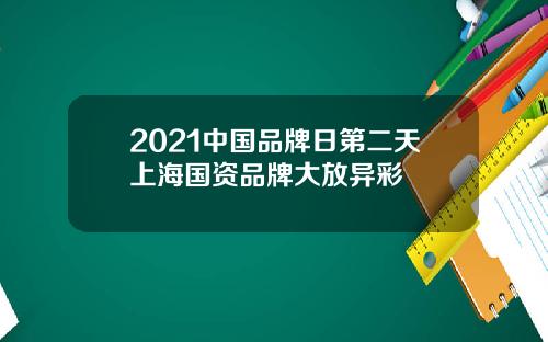 2021中国品牌日第二天上海国资品牌大放异彩