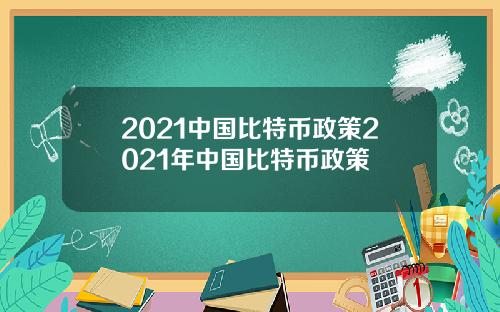 2021中国比特币政策2021年中国比特币政策