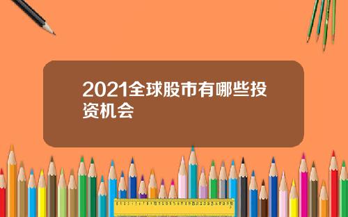 2021全球股市有哪些投资机会