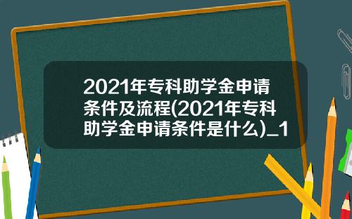 2021年专科助学金申请条件及流程(2021年专科助学金申请条件是什么)_1
