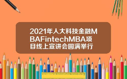 2021年人大科技金融MBAFintechMBA项目线上宣讲会圆满举行