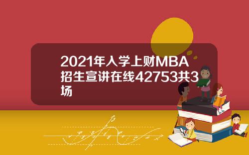 2021年入学上财MBA招生宣讲在线42753共3场