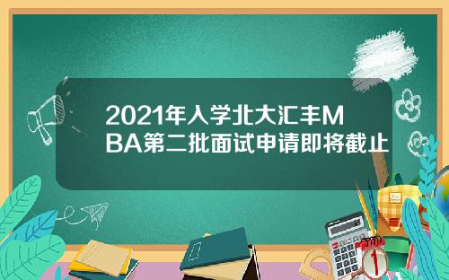 2021年入学北大汇丰MBA第二批面试申请即将截止
