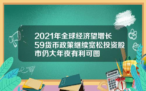 2021年全球经济望增长59货币政策继续宽松投资股市仍大年夜有利可图