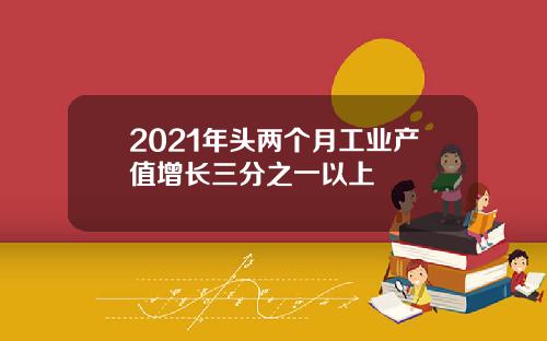 2021年头两个月工业产值增长三分之一以上