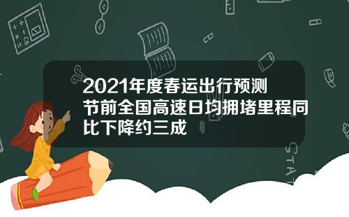 2021年度春运出行预测节前全国高速日均拥堵里程同比下降约三成