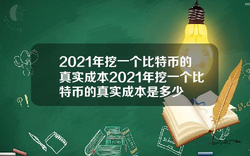 2021年挖一个比特币的真实成本2021年挖一个比特币的真实成本是多少
