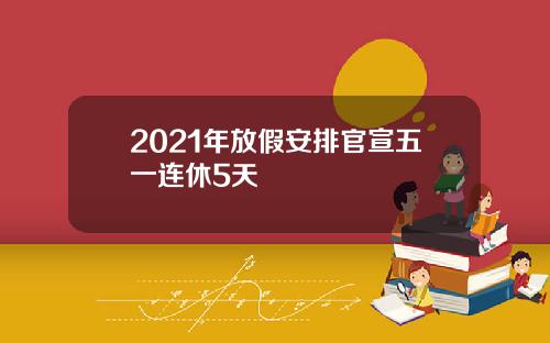 2021年放假安排官宣五一连休5天