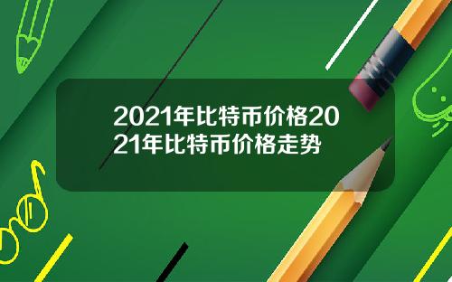 2021年比特币价格2021年比特币价格走势