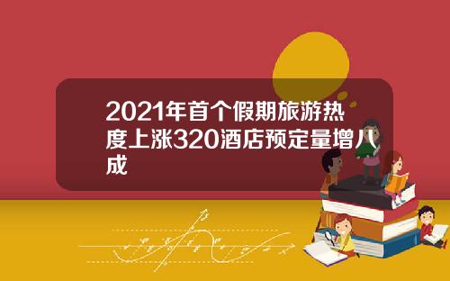 2021年首个假期旅游热度上涨320酒店预定量增八成