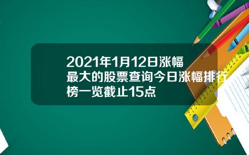 2021年1月12日涨幅最大的股票查询今日涨幅排行榜一览截止15点