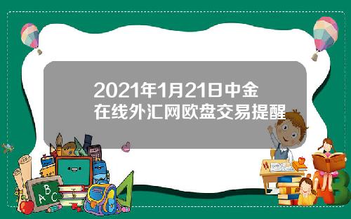 2021年1月21日中金在线外汇网欧盘交易提醒
