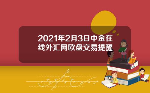 2021年2月3日中金在线外汇网欧盘交易提醒