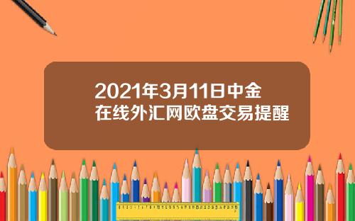 2021年3月11日中金在线外汇网欧盘交易提醒