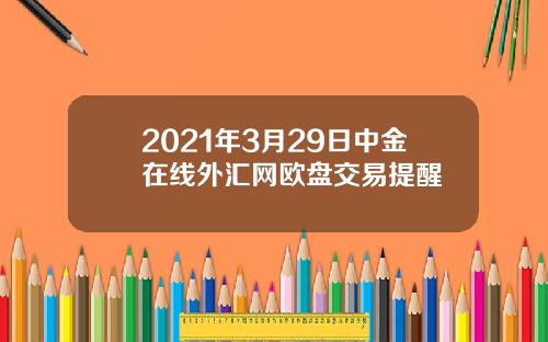 2021年3月29日中金在线外汇网欧盘交易提醒