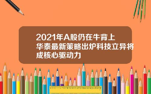 2021年A股仍在牛背上华泰最新策略出炉科技立异将成核心驱动力
