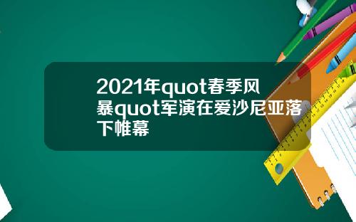 2021年quot春季风暴quot军演在爱沙尼亚落下帷幕