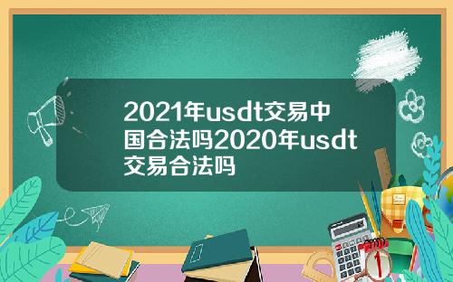 2021年usdt交易中国合法吗2020年usdt交易合法吗