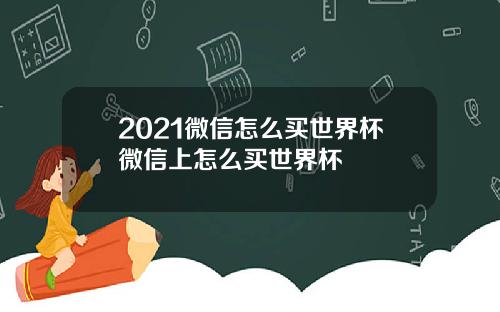 2021微信怎么买世界杯微信上怎么买世界杯