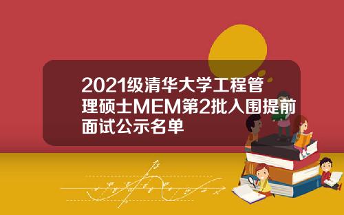 2021级清华大学工程管理硕士MEM第2批入围提前面试公示名单