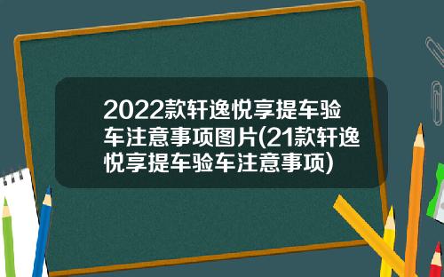 2022款轩逸悦享提车验车注意事项图片(21款轩逸悦享提车验车注意事项)