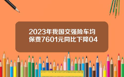 2023年我国交强险车均保费7601元同比下降04
