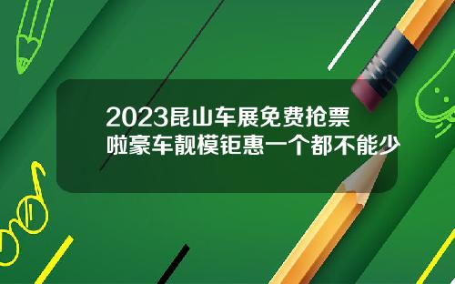 2023昆山车展免费抢票啦豪车靓模钜惠一个都不能少