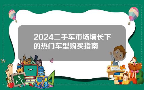 2024二手车市场增长下的热门车型购买指南