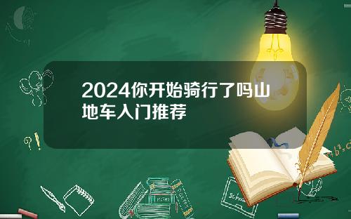 2024你开始骑行了吗山地车入门推荐