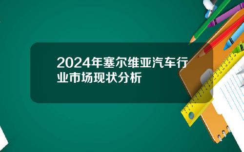 2024年塞尔维亚汽车行业市场现状分析