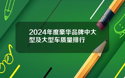 2024年度豪华品牌中大型及大型车质量排行