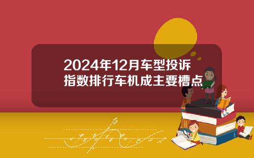 2024年12月车型投诉指数排行车机成主要槽点
